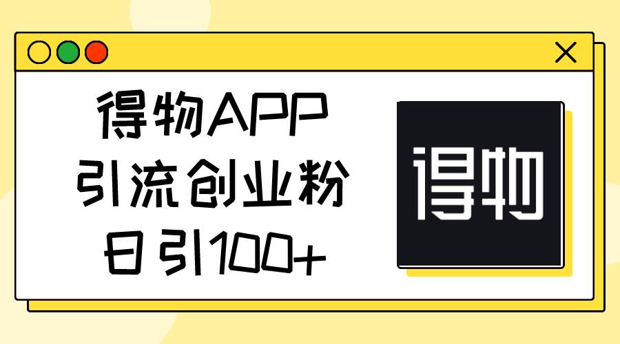 得物APP引流创业粉，日引100+-我要呀资源酷