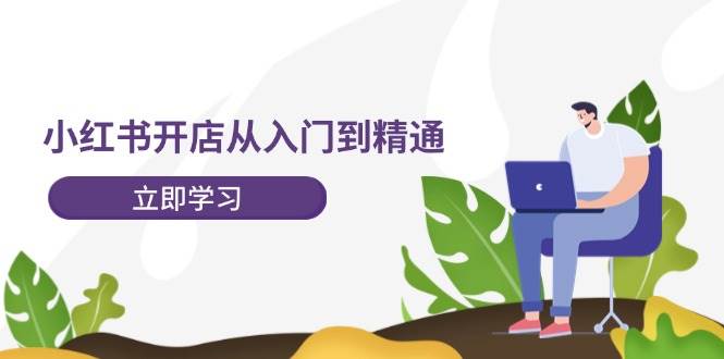 小红书开店从入门到精通，快速掌握小红书店铺运营，实现开店创收-202节课-我要呀资源酷