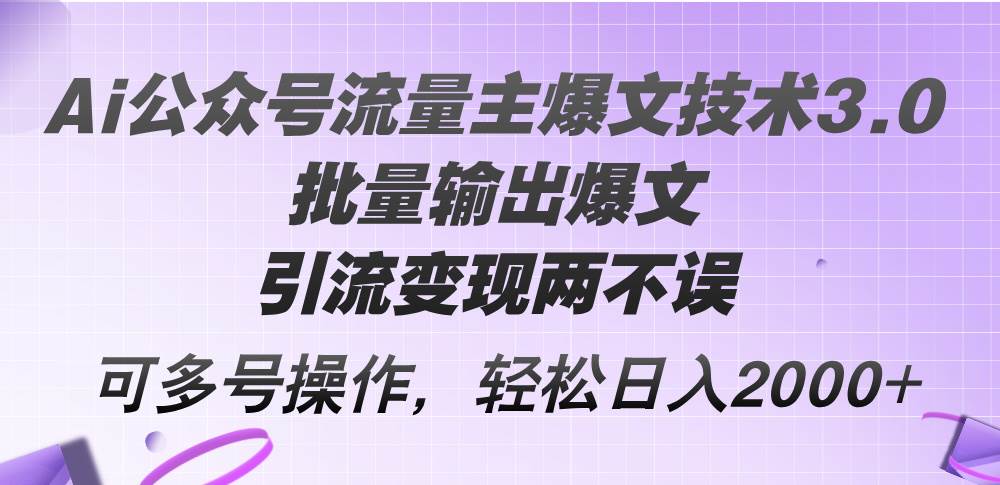 Ai公众号流量主爆文技术3.0，批量输出爆文，引流变现两不误，多号操作…-我要呀资源酷