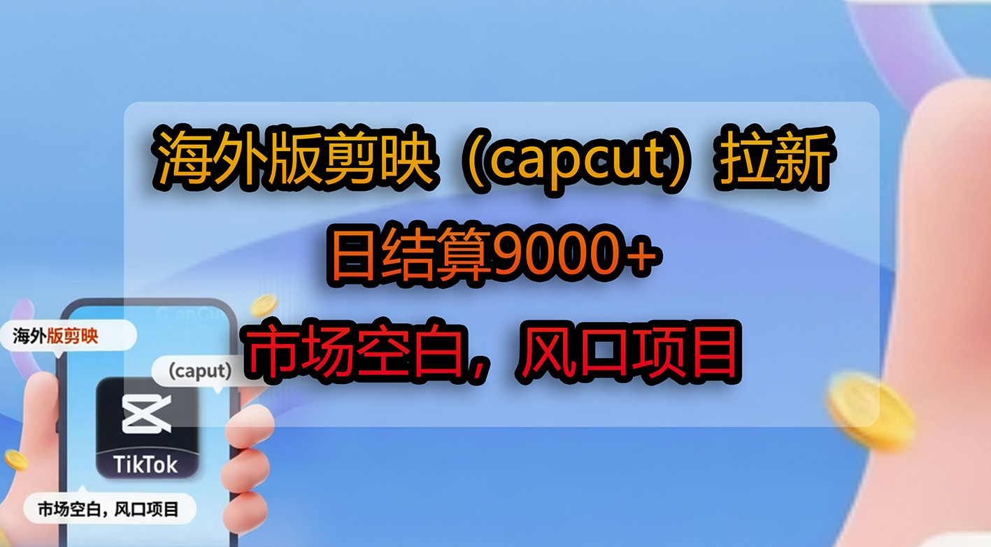 海外版剪映（capcut）拉新，日结算9000+，市场空白，风口项目-我要呀资源酷