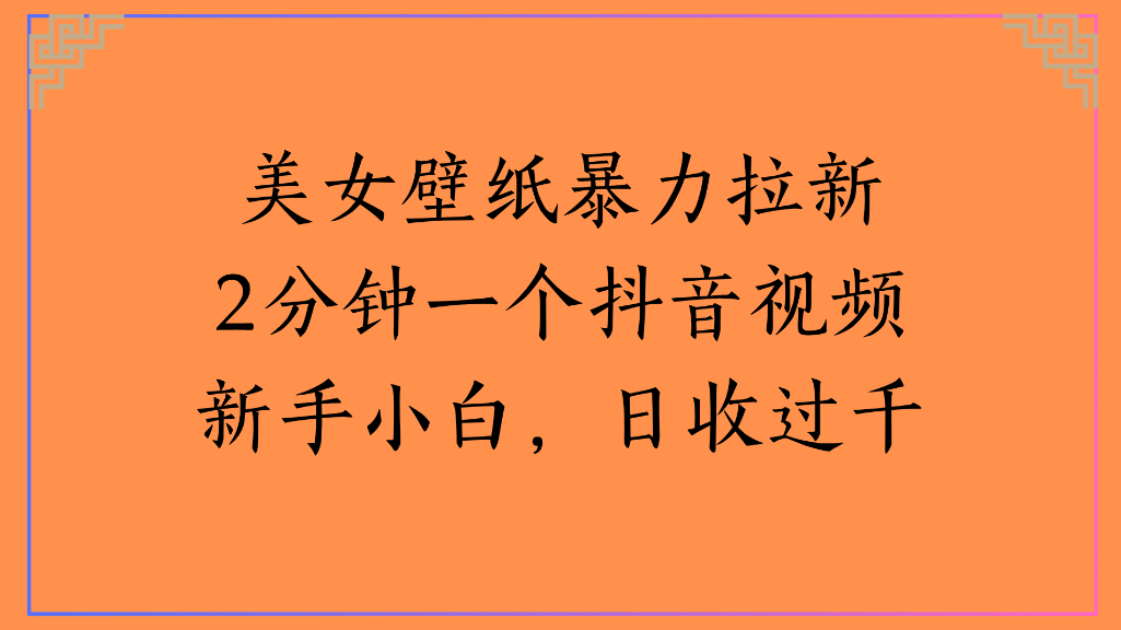 美女壁纸,暴力拉新2分钟一个抖音视频新手小白,日收过千-我要呀资源酷