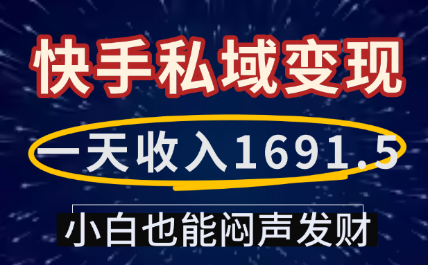 一天收入1691.5，快手私域变现，小白也能闷声发财-我要呀资源酷