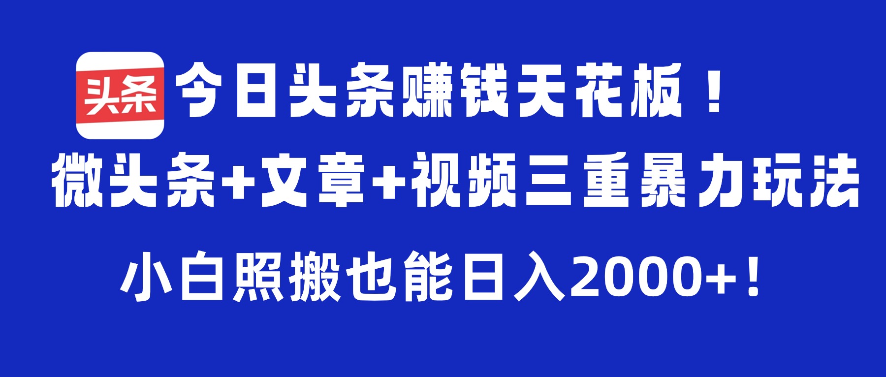 今日头条赚钱天花板！微头条+文章+视频三重暴力玩法，小白照搬也能日入2000+-我要呀资源酷