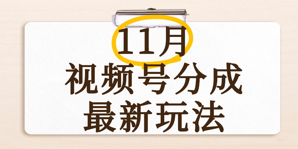 最新11月视频号分成计划全新玩法，几秒搞定视频，日入2000+，手机操作-我要呀资源酷