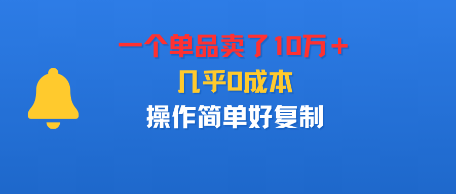一个单品卖了10万＋，几乎0成本，操作简单好复制-我要呀资源酷