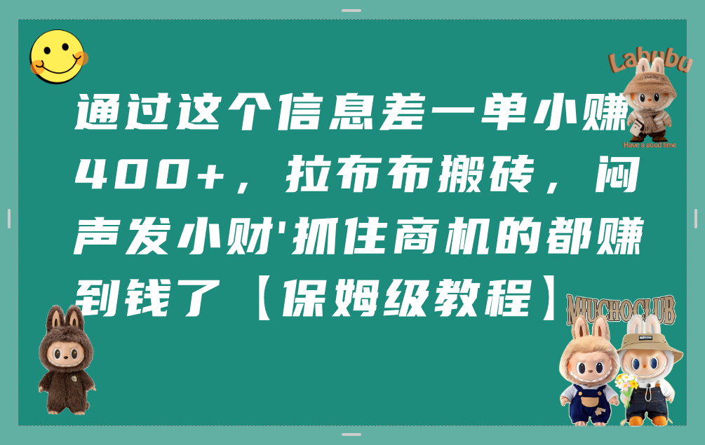 通过这个信息差一单小赚400+，拉布布搬砖，闷声发小财，抓住商机的都赚到钱了【保姆级教程】-我要呀资源酷