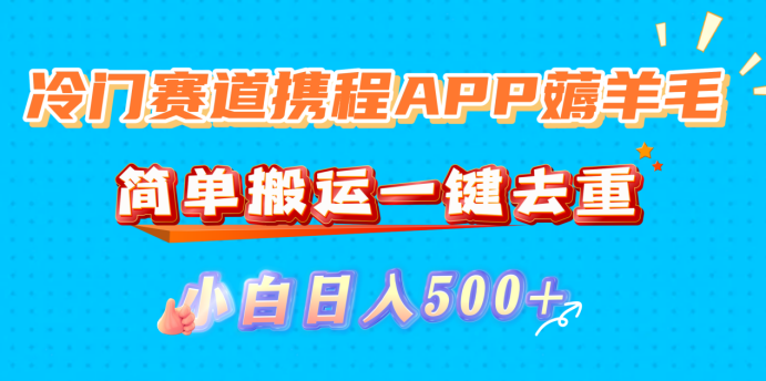 冷门赛道携程APP薅羊毛，简单搬运一键去重，小白日入500+-我要呀资源酷