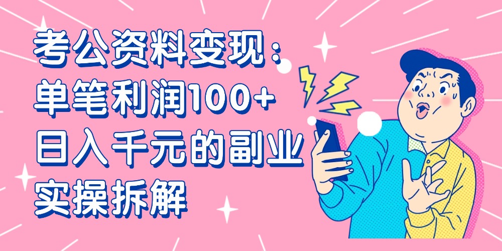 【小红书、咸鱼变现】考公资料变现：单笔利润100+，日入千元的副业实操拆解-我要呀资源酷